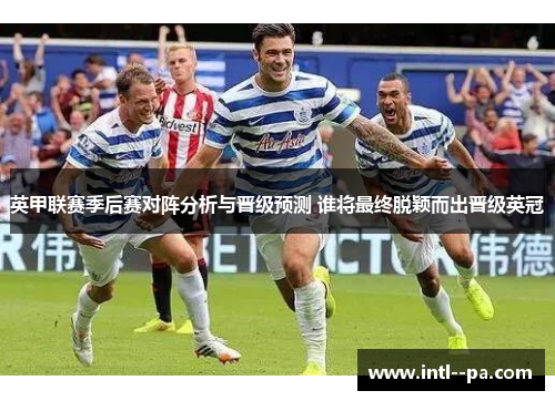 英甲联赛季后赛对阵分析与晋级预测 谁将最终脱颖而出晋级英冠