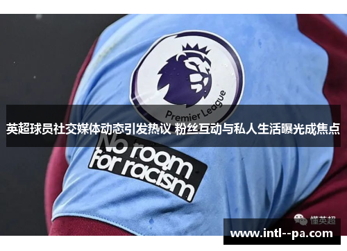 英超球员社交媒体动态引发热议 粉丝互动与私人生活曝光成焦点