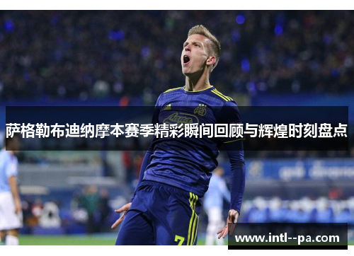 萨格勒布迪纳摩本赛季精彩瞬间回顾与辉煌时刻盘点 萨格勒布迪纳摩本赛季精彩瞬间回顾与辉煌时刻盘点