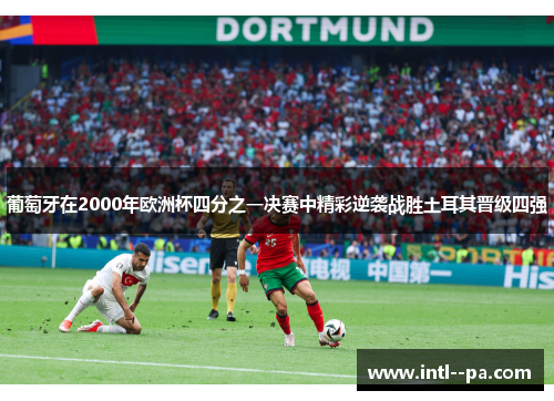 葡萄牙在2000年欧洲杯四分之一决赛中精彩逆袭战胜土耳其晋级四强
