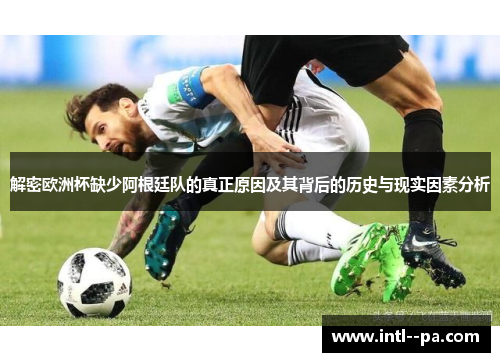 解密欧洲杯缺少阿根廷队的真正原因及其背后的历史与现实因素分析