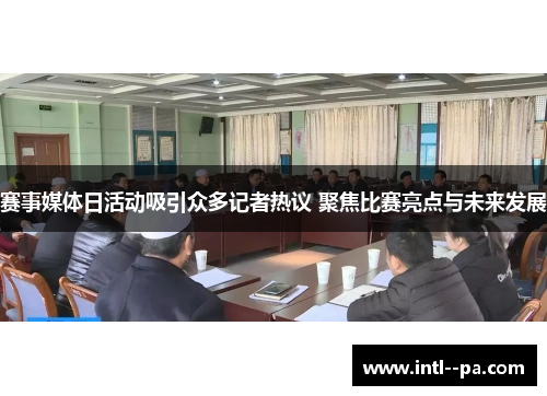 赛事媒体日活动吸引众多记者热议 聚焦比赛亮点与未来发展 赛事媒体日活动吸引众多记者热议 聚焦比赛亮点与未来发展