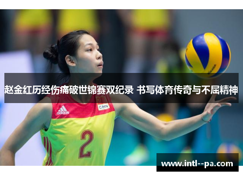 赵金红历经伤痛破世锦赛双纪录 书写体育传奇与不屈精神 赵金红历经伤痛破世锦赛双纪录 书写体育传奇与不屈精神