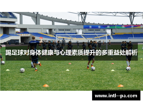 踢足球对身体健康与心理素质提升的多重益处解析