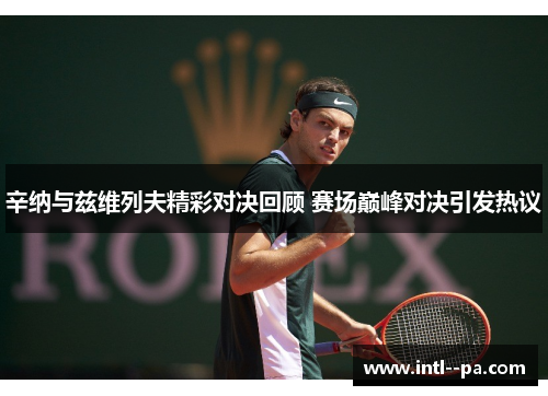 辛纳与兹维列夫精彩对决回顾 赛场巅峰对决引发热议