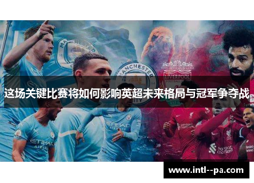 这场关键比赛将如何影响英超未来格局与冠军争夺战