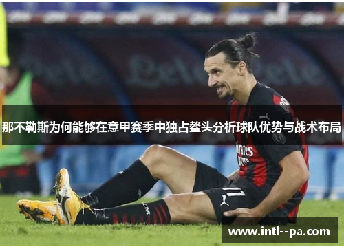 那不勒斯为何能够在意甲赛季中独占鳌头分析球队优势与战术布局