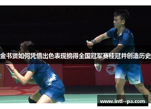 金书贤如何凭借出色表现摘得全国冠军赛桂冠并创造历史