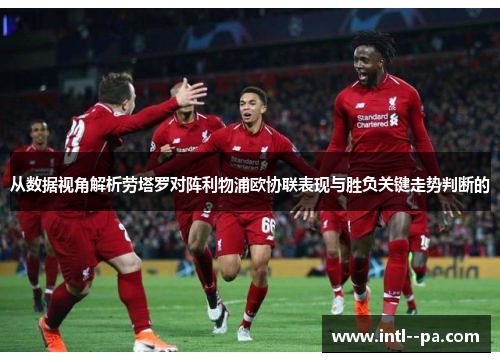 从数据视角解析劳塔罗对阵利物浦欧协联表现与胜负关键走势判断的