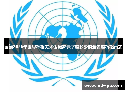 围绕2026年世界杯相关术语我究竟了解多少的全景解析指南式