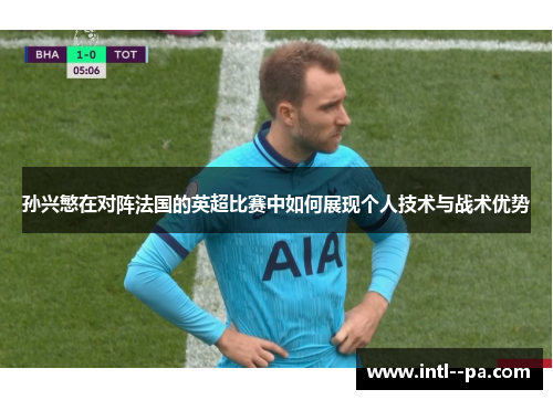 孙兴慜在对阵法国的英超比赛中如何展现个人技术与战术优势