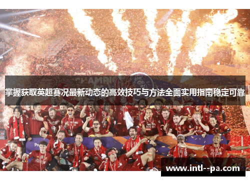 掌握获取英超赛况最新动态的高效技巧与方法全面实用指南稳定可靠