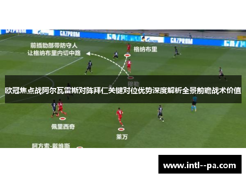 欧冠焦点战阿尔瓦雷斯对阵拜仁关键对位优势深度解析全景前瞻战术价值