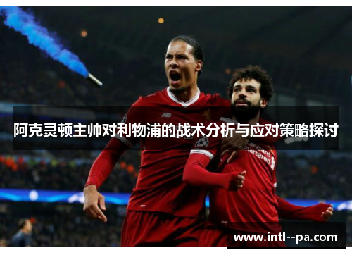 阿克灵顿主帅对利物浦的战术分析与应对策略探讨