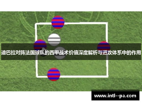 迪巴拉对阵法国球队的西甲战术价值深度解析与进攻体系中的作用