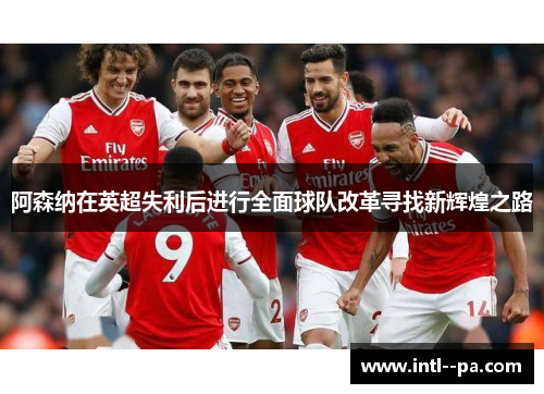 阿森纳在英超失利后进行全面球队改革寻找新辉煌之路