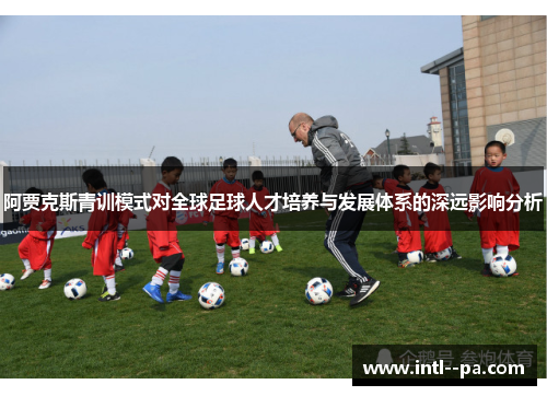 阿贾克斯青训模式对全球足球人才培养与发展体系的深远影响分析 阿贾克斯青训模式对全球足球人才培养与发展体系的深远影响分析
