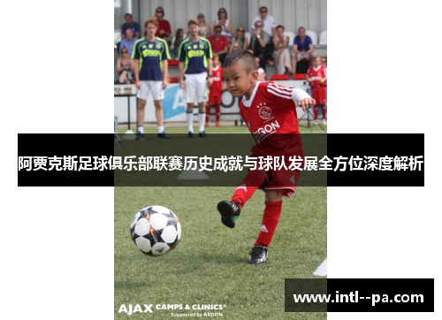 阿贾克斯足球俱乐部联赛历史成就与球队发展全方位深度解析 阿贾克斯足球俱乐部联赛历史成就与球队发展全方位深度解析