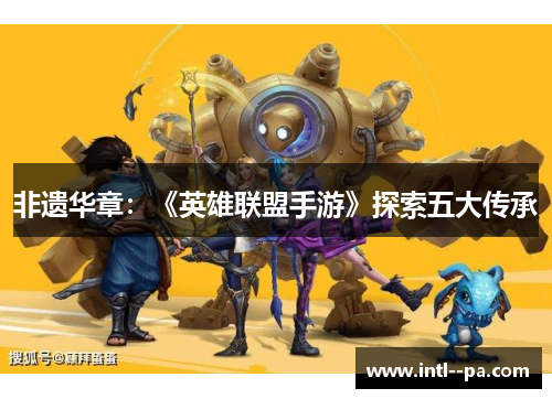 非遗华章：《英雄联盟手游》探索五大传承