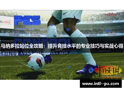 马纳多拉站位全攻略：提升竞技水平的专业技巧与实战心得