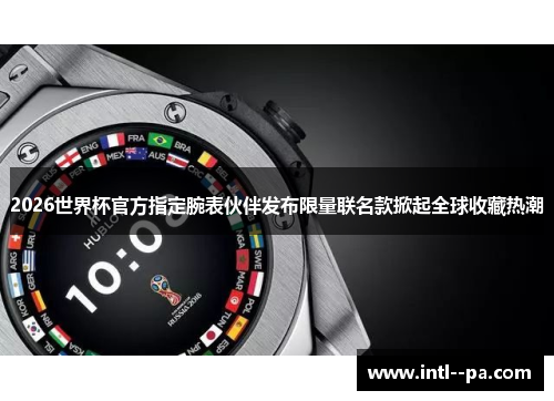 2026世界杯官方指定腕表伙伴发布限量联名款掀起全球收藏热潮