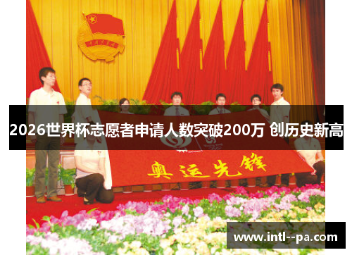 2026世界杯志愿者申请人数突破200万 创历史新高