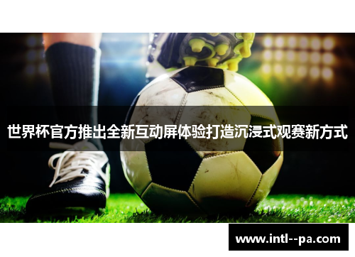 世界杯官方推出全新互动屏体验打造沉浸式观赛新方式