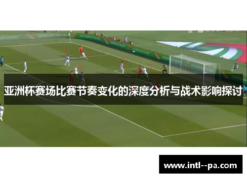 亚洲杯赛场比赛节奏变化的深度分析与战术影响探讨
