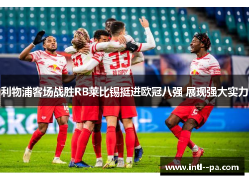 利物浦客场战胜RB莱比锡挺进欧冠八强 展现强大实力