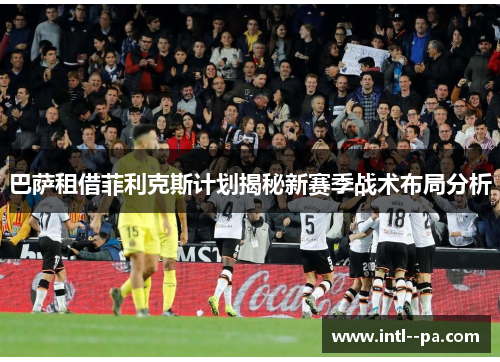 巴萨租借菲利克斯计划揭秘新赛季战术布局分析