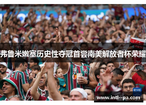 弗鲁米嫩塞历史性夺冠首尝南美解放者杯荣耀