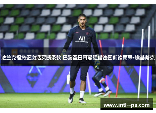 法兰克福免签激活买断条款 巴黎圣日耳曼租借法国前锋雨果·埃基蒂克 法兰克福免签激活买断条款 巴黎圣日耳曼租借法国前锋雨果·埃基蒂克