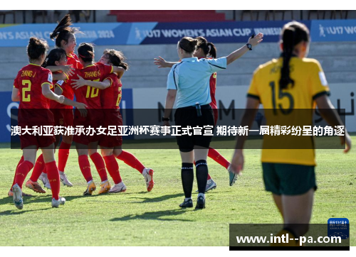澳大利亚获准承办女足亚洲杯赛事正式官宣 期待新一届精彩纷呈的角逐