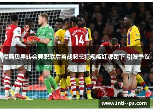 福斯贝里转会美职联后首战恶意犯规被红牌罚下 引发争议