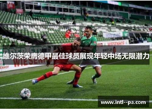 维尔茨荣膺德甲最佳球员展现年轻中场无限潜力 维尔茨荣膺德甲最佳球员展现年轻中场无限潜力