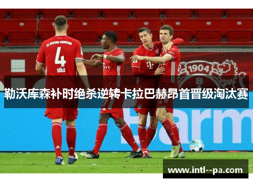 勒沃库森补时绝杀逆转卡拉巴赫昂首晋级淘汰赛