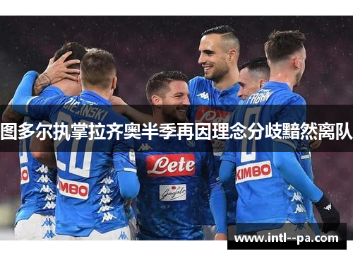图多尔执掌拉齐奥半季再因理念分歧黯然离队