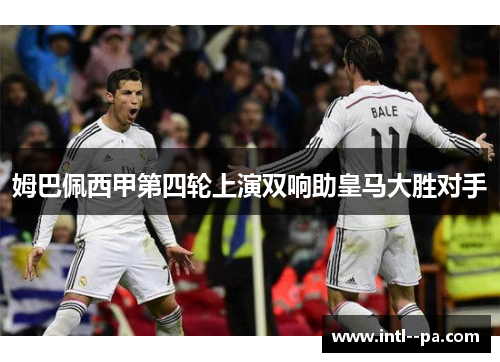 姆巴佩西甲第四轮上演双响助皇马大胜对手