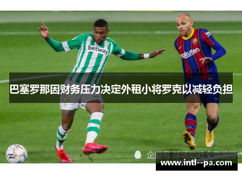 巴塞罗那因财务压力决定外租小将罗克以减轻负担
