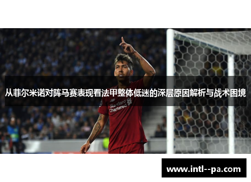 从菲尔米诺对阵马赛表现看法甲整体低迷的深层原因解析与战术困境 从菲尔米诺对阵马赛表现看法甲整体低迷的深层原因解析与战术困境