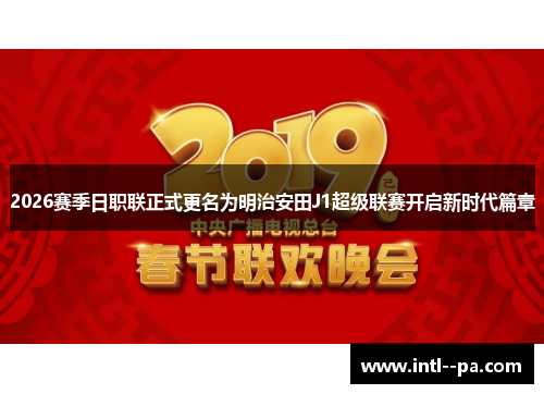2026赛季日职联正式更名为明治安田J1超级联赛开启新时代篇章 2026赛季日职联正式更名为明治安田J1超级联赛开启新时代篇章