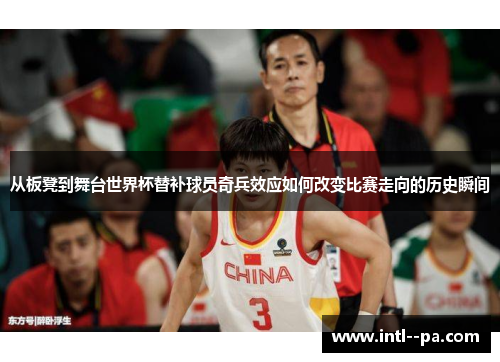 从板凳到舞台世界杯替补球员奇兵效应如何改变比赛走向的历史瞬间 从板凳到舞台世界杯替补球员奇兵效应如何改变比赛走向的历史瞬间