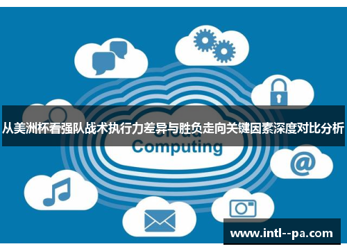 从美洲杯看强队战术执行力差异与胜负走向关键因素深度对比分析 从美洲杯看强队战术执行力差异与胜负走向关键因素深度对比分析