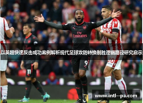 以英超快速反击成功案例解析现代足球攻防转换制胜逻辑路径研究启示 以英超快速反击成功案例解析现代足球攻防转换制胜逻辑路径研究启示