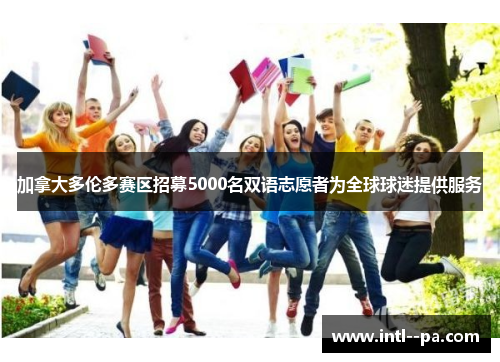 加拿大多伦多赛区招募5000名双语志愿者为全球球迷提供服务 加拿大多伦多赛区招募5000名双语志愿者为全球球迷提供服务