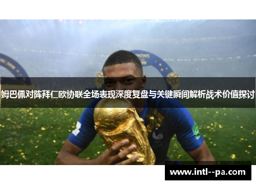 姆巴佩对阵拜仁欧协联全场表现深度复盘与关键瞬间解析战术价值探讨