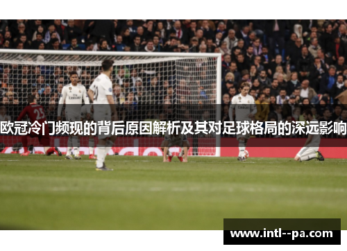 欧冠冷门频现的背后原因解析及其对足球格局的深远影响